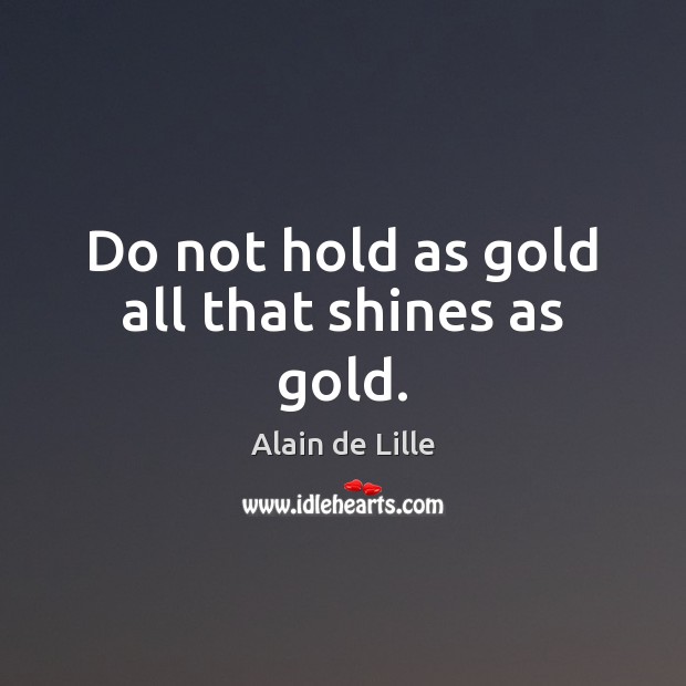 Do not hold as gold all that shines as gold. Image