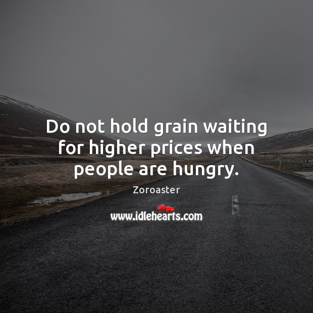Do not hold grain waiting for higher prices when people are hungry. Zoroaster Picture Quote
