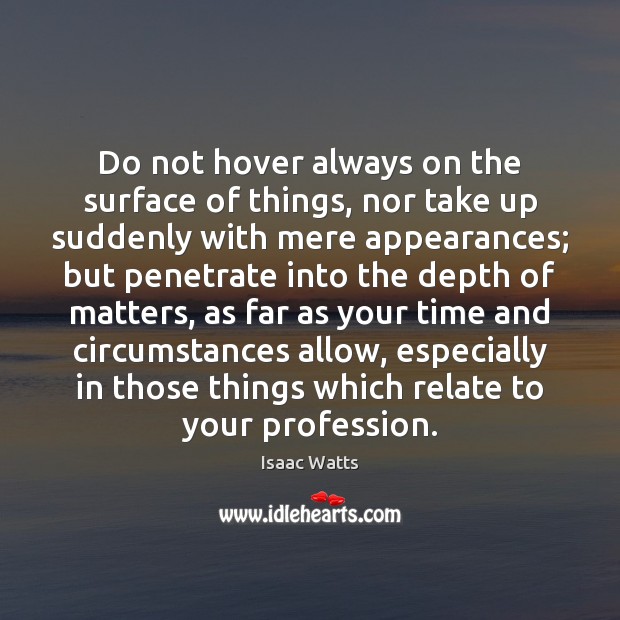 Do not hover always on the surface of things, nor take up Isaac Watts Picture Quote