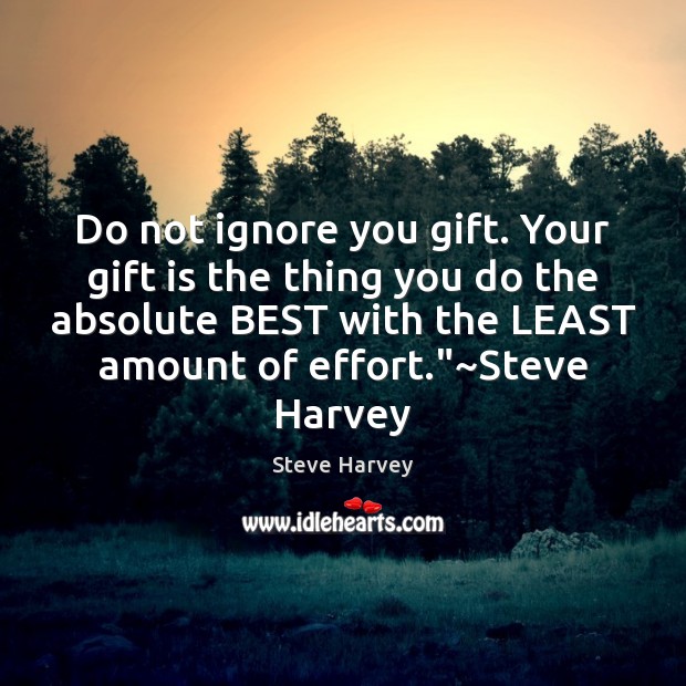 Do not ignore you gift. Your gift is the thing you do Steve Harvey Picture Quote