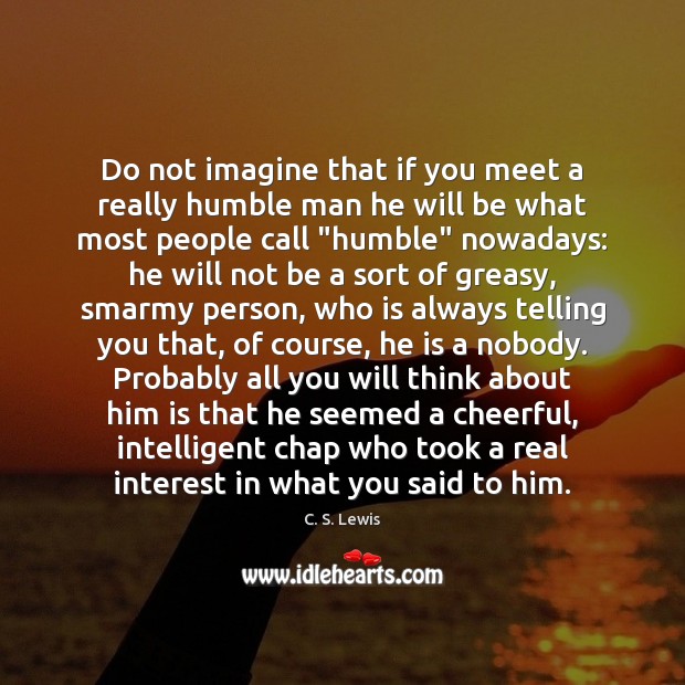 Do not imagine that if you meet a really humble man he Image