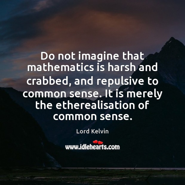Do not imagine that mathematics is harsh and crabbed, and repulsive to Lord Kelvin Picture Quote
