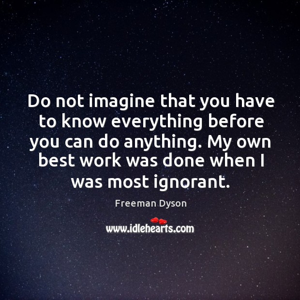 Do not imagine that you have to know everything before you can Freeman Dyson Picture Quote