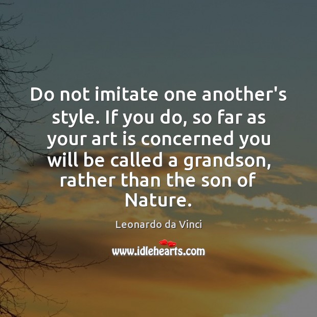 Do not imitate one another’s style. If you do, so far as Leonardo da Vinci Picture Quote
