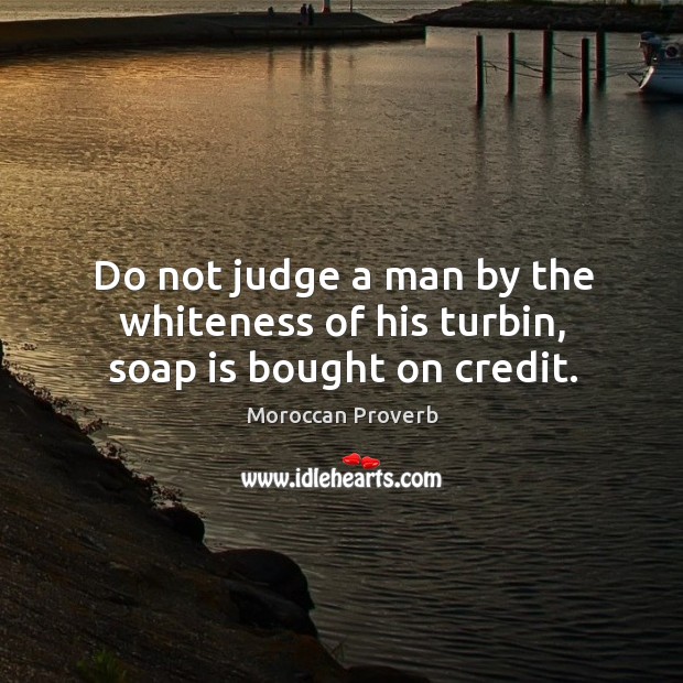 Do not judge a man by the whiteness of his turbin, soap is bought on credit. Moroccan Proverbs Image