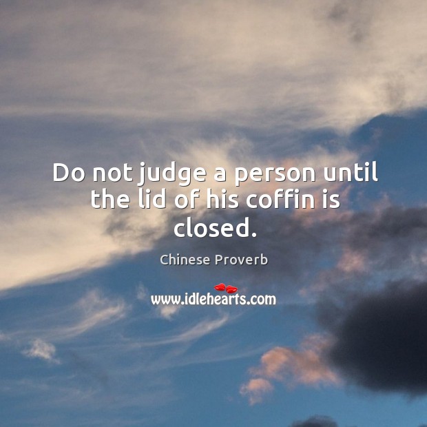 Do not judge a person until the lid of his coffin is closed. Chinese Proverbs Image