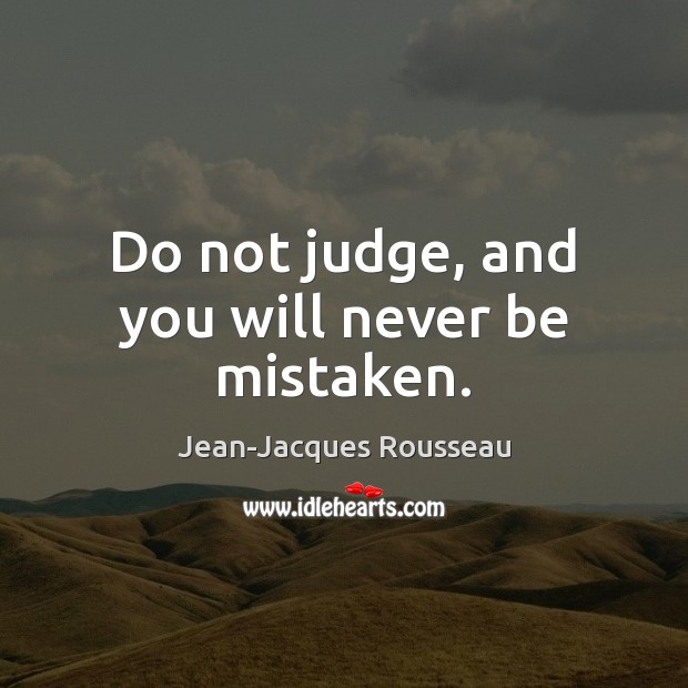 Do not judge, and you will never be mistaken. Jean-Jacques Rousseau Picture Quote
