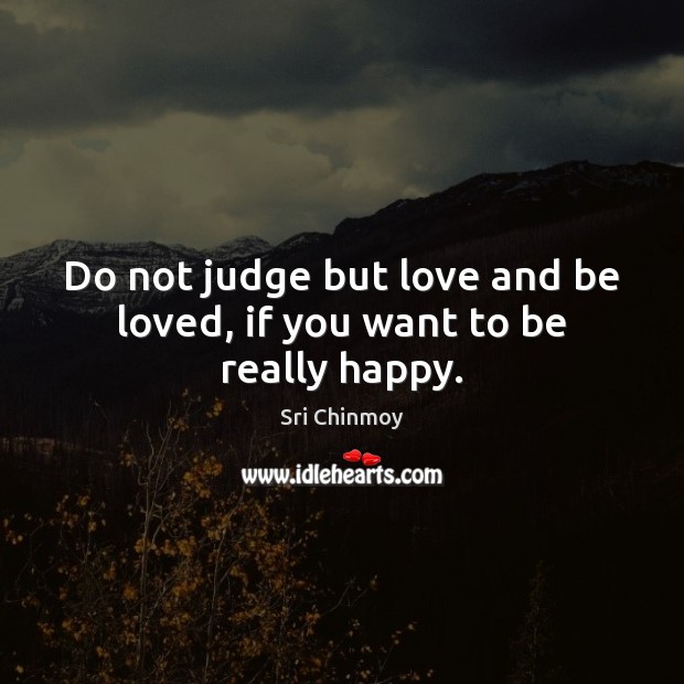 Do not judge but love and be loved, if you want to be really happy. Sri Chinmoy Picture Quote