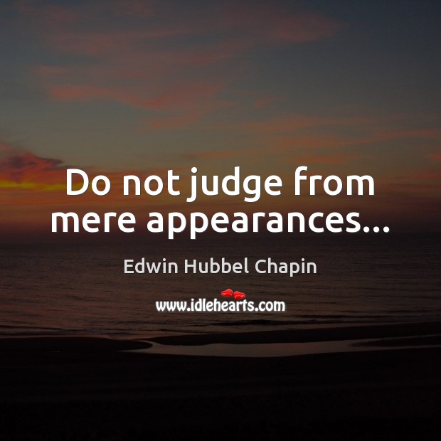 Do not judge from mere appearances… Edwin Hubbel Chapin Picture Quote