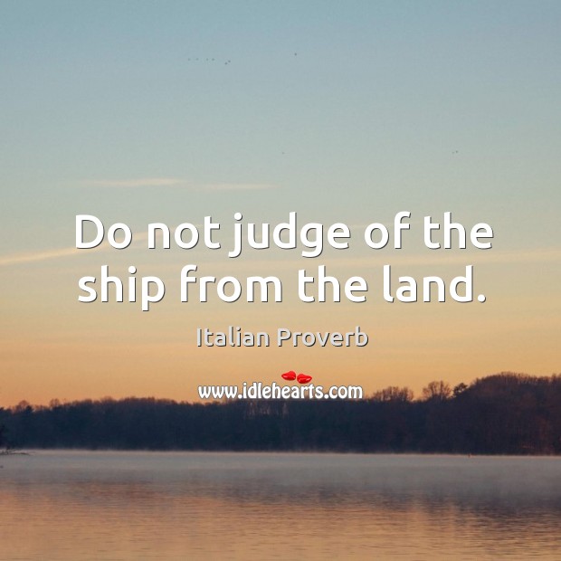 Do not judge of the ship from the land. Image