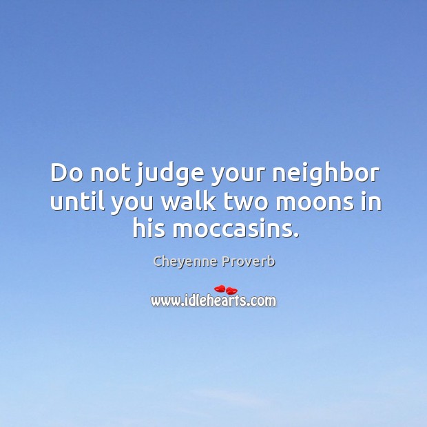 Do not judge your neighbor until you walk two moons in his moccasins. Image