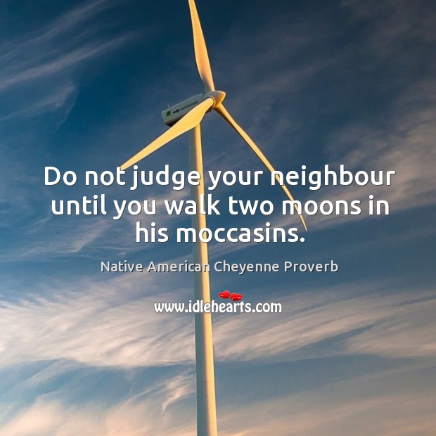 Do not judge your neighbour until you walk two moons in his moccasins. Native American Cheyenne Proverbs Image