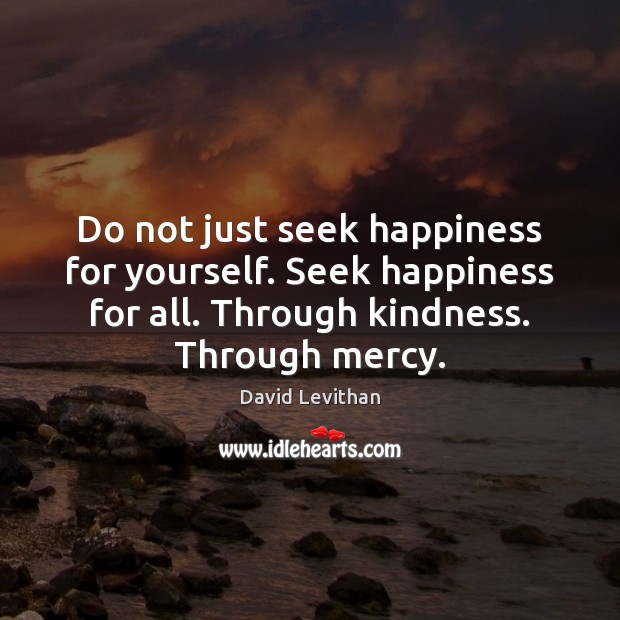 Do not just seek happiness for yourself. Seek happiness for all. Through Image