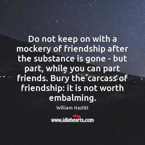 Do not keep on with a mockery of friendship after the substance William Hazlitt Picture Quote