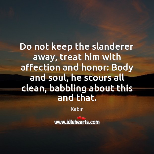 Do not keep the slanderer away, treat him with affection and honor: Kabir Picture Quote