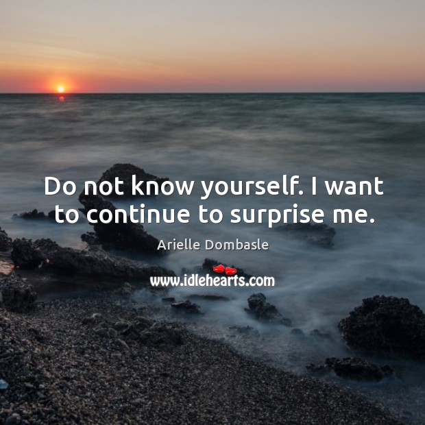 Do not know yourself. I want to continue to surprise me. Image