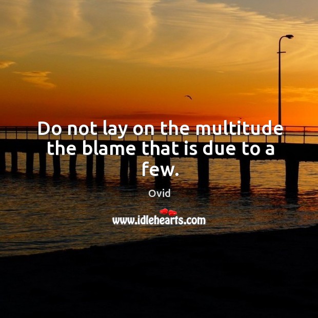 Do not lay on the multitude the blame that is due to a few. Ovid Picture Quote