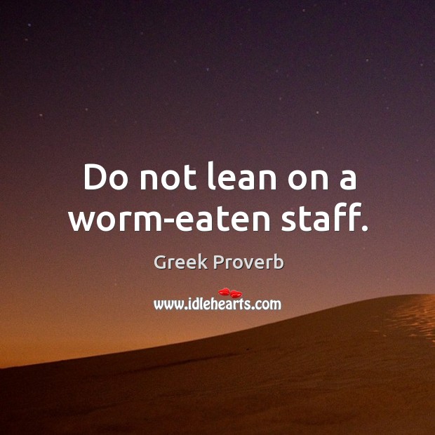 Do not lean on a worm-eaten staff. Greek Proverbs Image