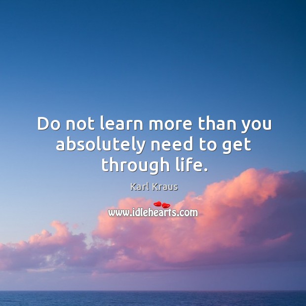 Do not learn more than you absolutely need to get through life. Karl Kraus Picture Quote