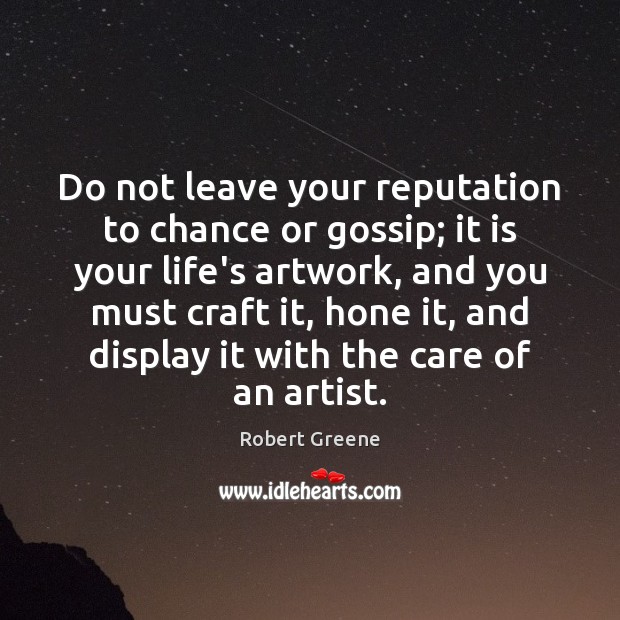 Do not leave your reputation to chance or gossip; it is your 