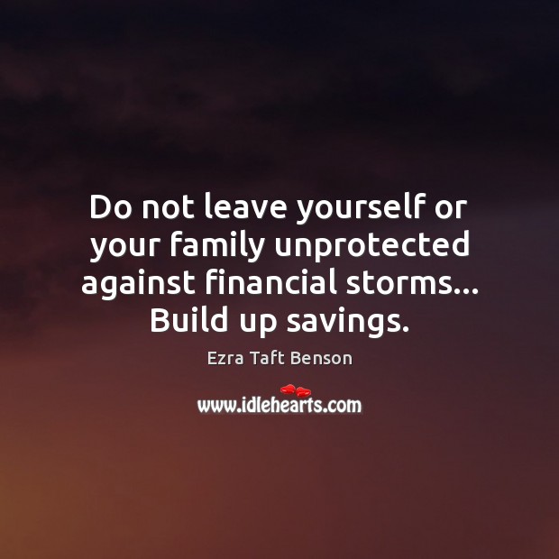 Do not leave yourself or your family unprotected against financial storms… Build Ezra Taft Benson Picture Quote