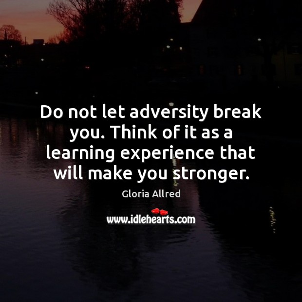 Do not let adversity break you. Think of it as a learning Image