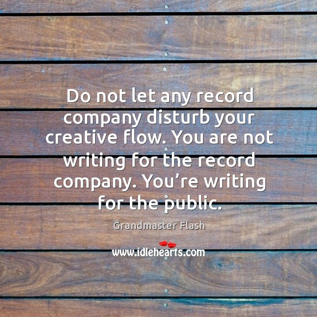 Do not let any record company disturb your creative flow. You are not writing for the record company. Grandmaster Flash Picture Quote