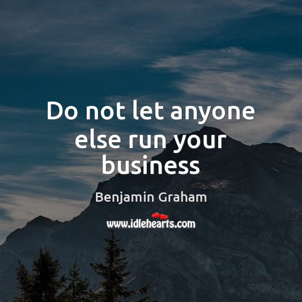 Do not let anyone else run your business Benjamin Graham Picture Quote