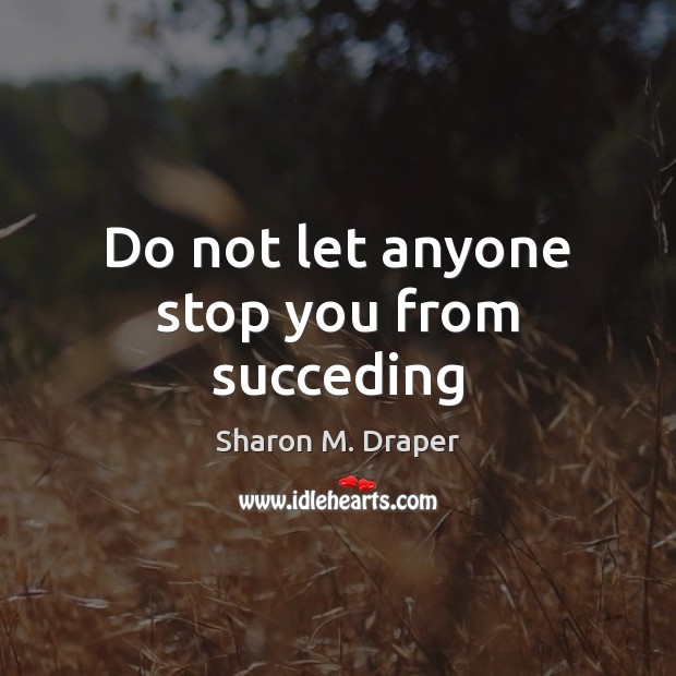 Do not let anyone stop you from succeding Sharon M. Draper Picture Quote