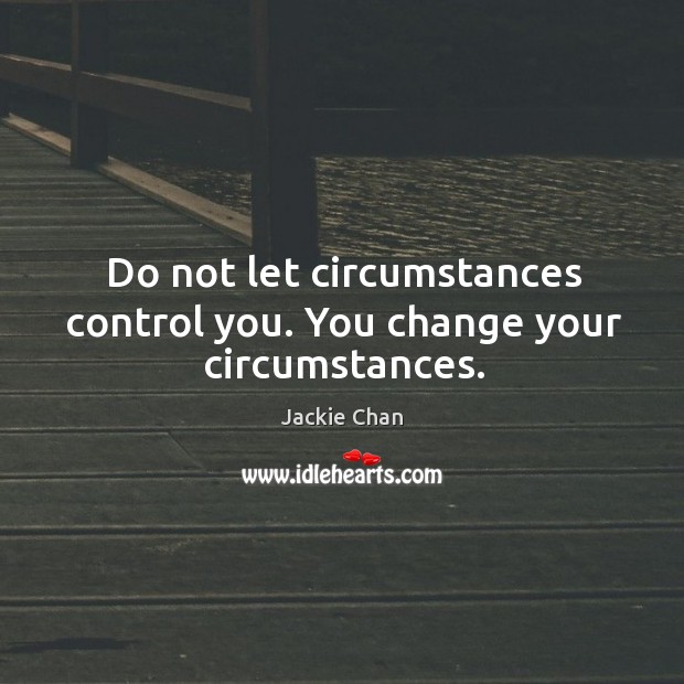 Do not let circumstances control you. You change your circumstances. Jackie Chan Picture Quote