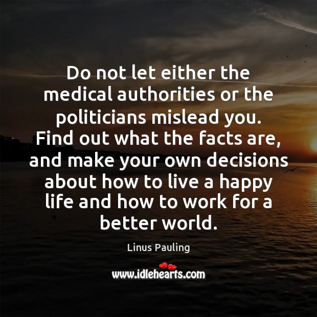 Do not let either the medical authorities or the politicians mislead you. Linus Pauling Picture Quote