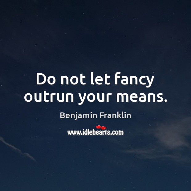Do not let fancy outrun your means. Benjamin Franklin Picture Quote