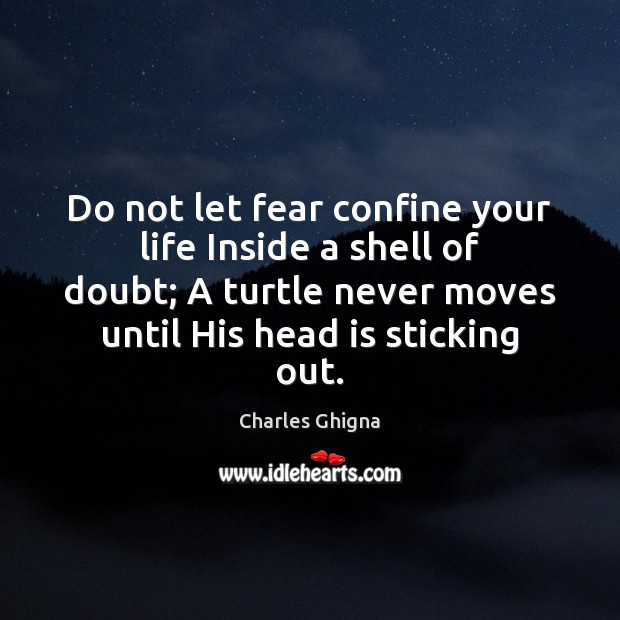 Do not let fear confine your life Inside a shell of doubt; Image