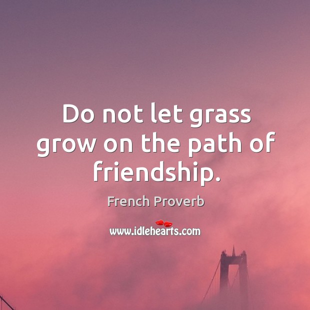 Do not let grass grow on the path of friendship. Image
