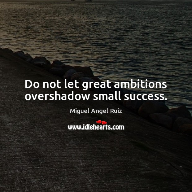 Do not let great ambitions overshadow small success. Image