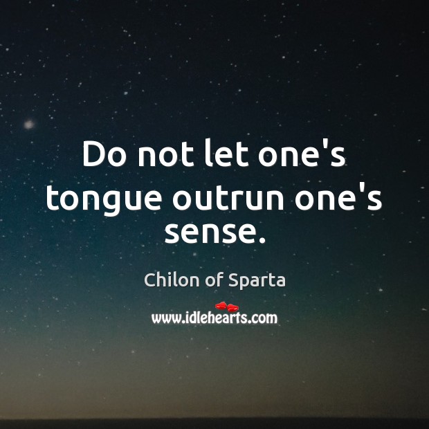 Do not let one’s tongue outrun one’s sense. Chilon of Sparta Picture Quote