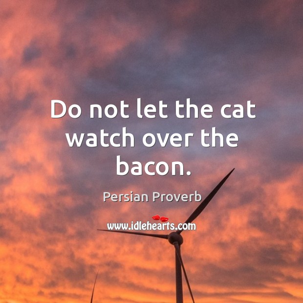 Do not let the cat watch over the bacon. Persian Proverbs Image