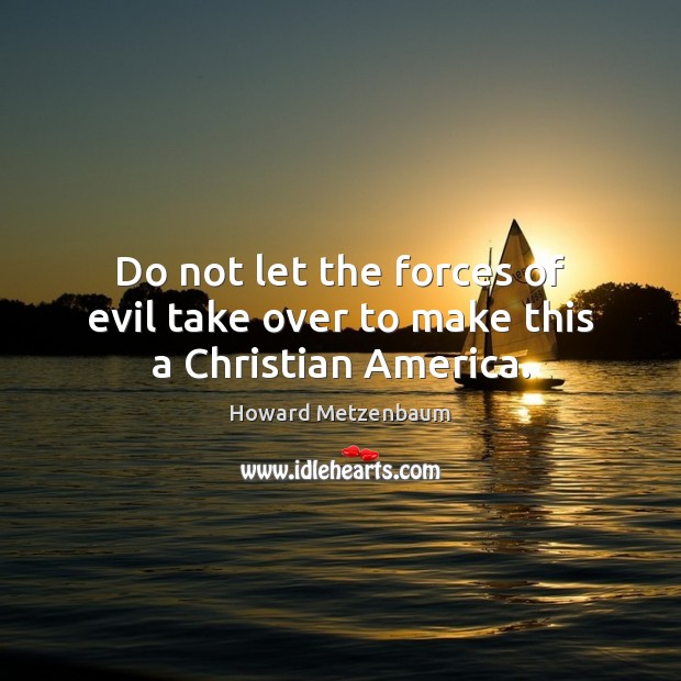 Do not let the forces of evil take over to make this a Christian America. Howard Metzenbaum Picture Quote