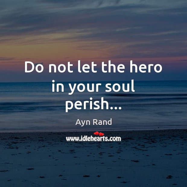 Do not let the hero in your soul perish… Ayn Rand Picture Quote
