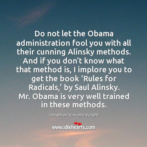 Do not let the obama administration fool you with all their cunning alinsky methods. Jonathan Vincent Voight Picture Quote