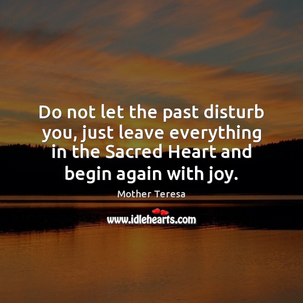 Do not let the past disturb you, just leave everything in the Mother Teresa Picture Quote