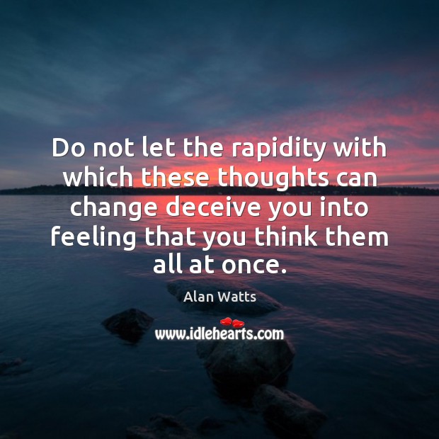 Do not let the rapidity with which these thoughts can change deceive Alan Watts Picture Quote