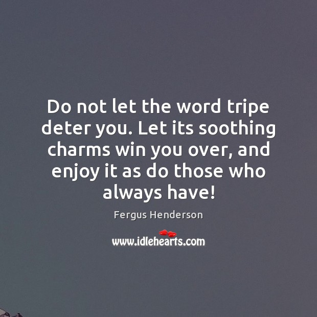 Do not let the word tripe deter you. Let its soothing charms Fergus Henderson Picture Quote