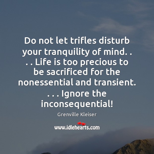 Do not let trifles disturb your tranquility of mind. . . . Life is too Image