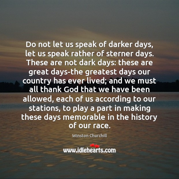 Do not let us speak of darker days, let us speak rather Winston Churchill Picture Quote