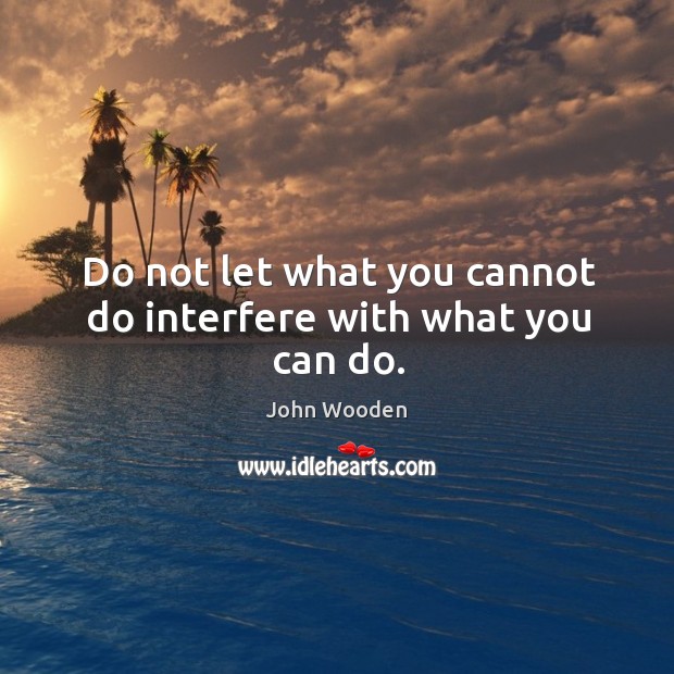 Do not let what you cannot do interfere with what you can do. Image