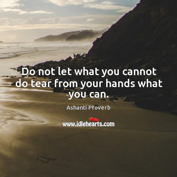 Do not let what you cannot do tear from your hands what you can. Image
