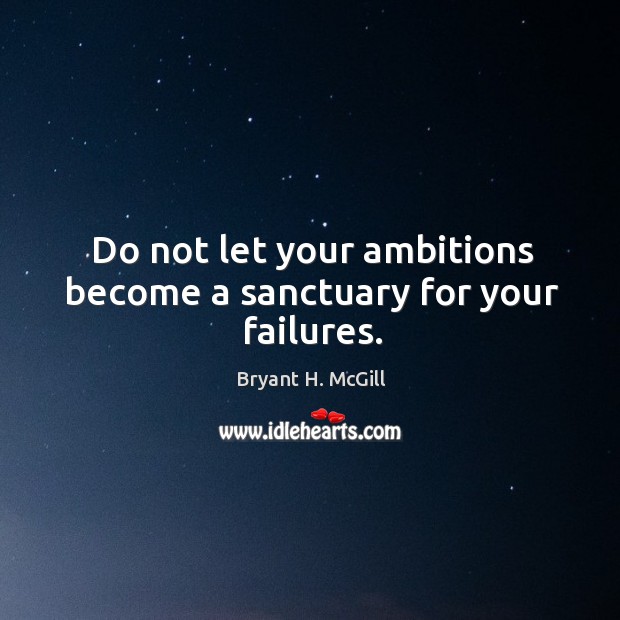 Do not let your ambitions become a sanctuary for your failures. Image