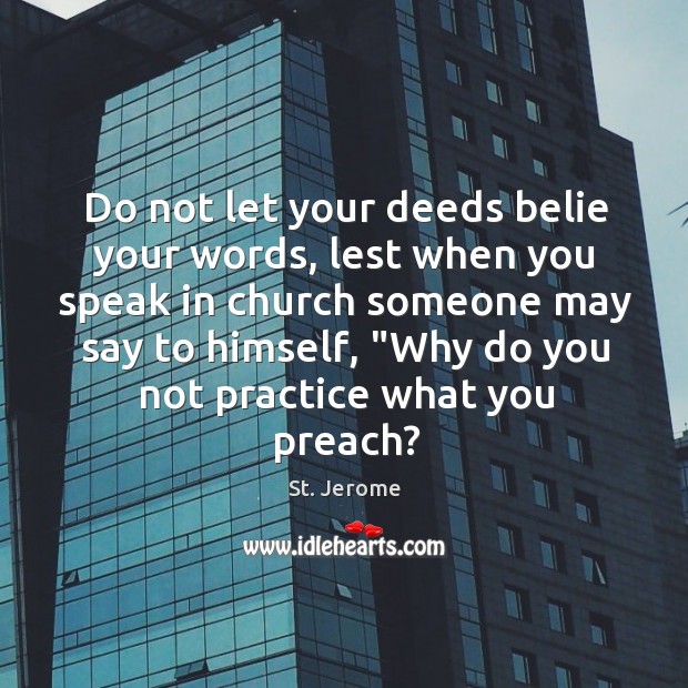 Do not let your deeds belie your words, lest when you speak Image