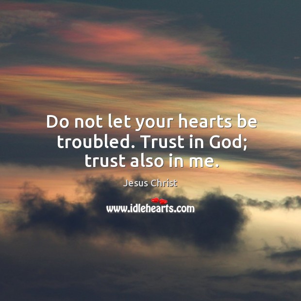 Do not let your hearts be troubled. Trust in God; trust also in me. Jesus Christ Picture Quote